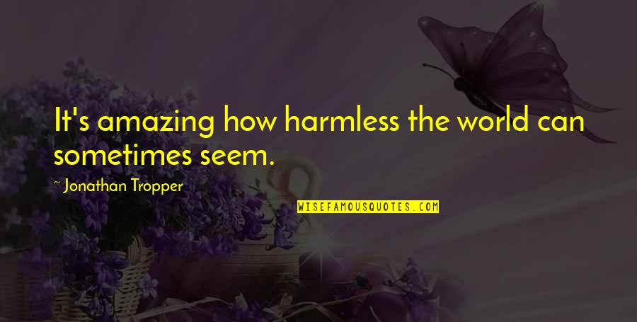 Worshiper Synonyms Quotes By Jonathan Tropper: It's amazing how harmless the world can sometimes Worshiper Synonyms Quotes By Jonathan Tropper: It's amazing how harmless the world can sometimes