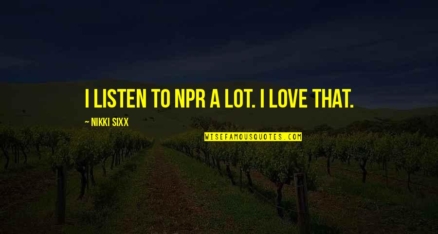 Worshiping Money Quotes By Nikki Sixx: I listen to NPR a lot. I love