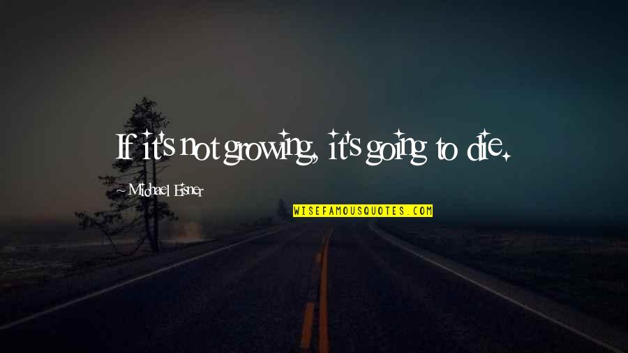 Worshipped Like A God Quotes By Michael Eisner: If it's not growing, it's going to die. Worshipped Like A God Quotes By Michael Eisner: If it's not growing, it's going to die.