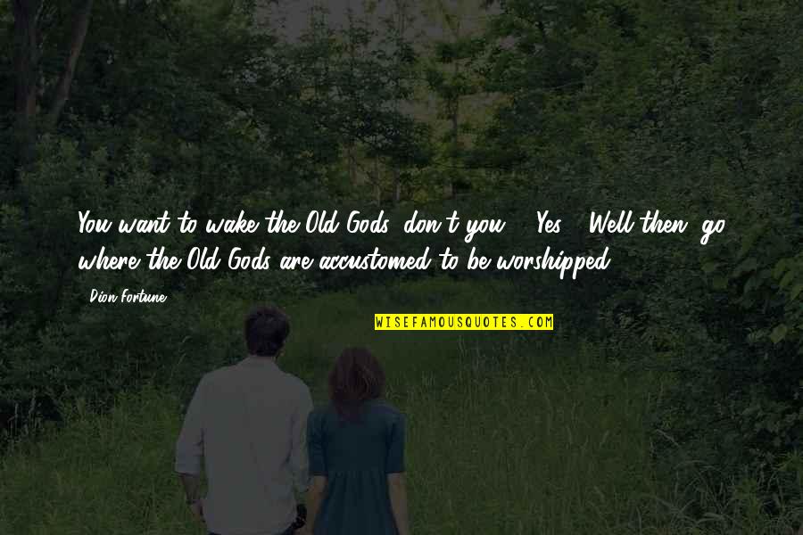 Worshipped Quotes By Dion Fortune: You want to wake the Old Gods, don't Worshipped Quotes By Dion Fortune: You want to wake the Old Gods, don't