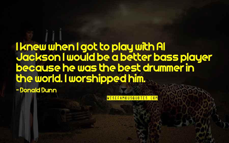Worshipped Quotes By Donald Dunn: I knew when I got to play with Worshipped Quotes By Donald Dunn: I knew when I got to play with