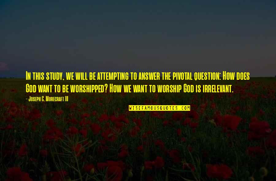 Worshipped Quotes By Joseph C. Morecraft III: In this study, we will be attempting to Worshipped Quotes By Joseph C. Morecraft III: In this study, we will be attempting to