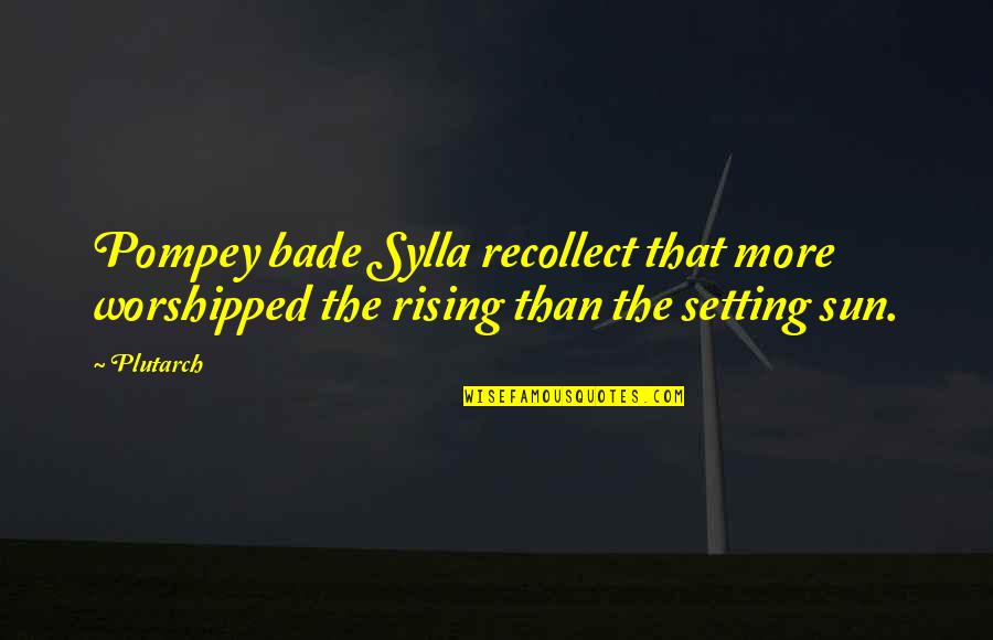Worshipped Quotes By Plutarch: Pompey bade Sylla recollect that more worshipped the