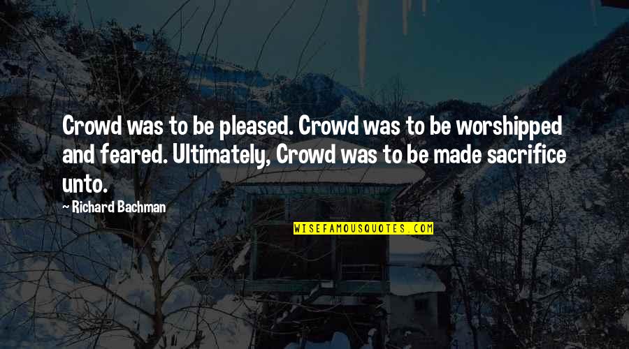 Worshipped Quotes By Richard Bachman: Crowd was to be pleased. Crowd was to Worshipped Quotes By Richard Bachman: Crowd was to be pleased. Crowd was to