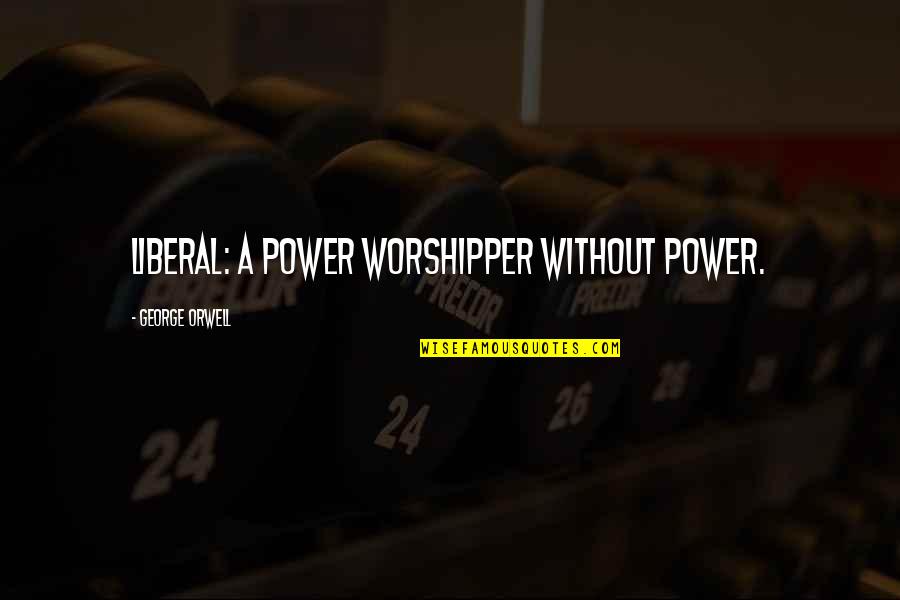 Worshipper Quotes By George Orwell: Liberal: a power worshipper without power.