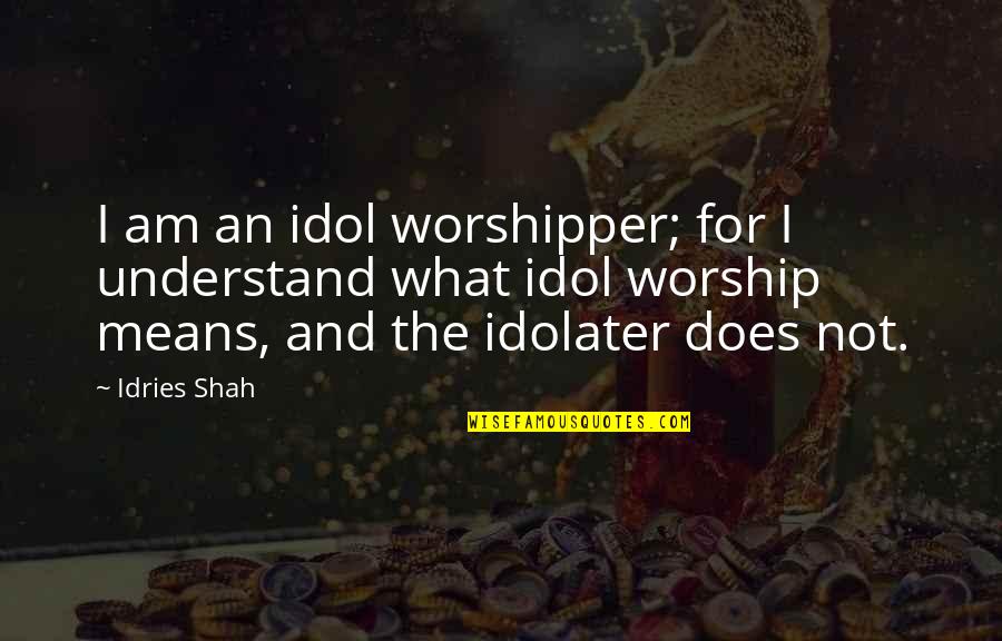 Worshipper Quotes By Idries Shah: I am an idol worshipper; for I understand Worshipper Quotes By Idries Shah: I am an idol worshipper; for I understand