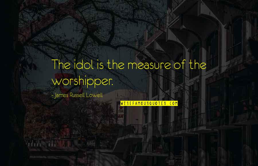 Worshipper Quotes By James Russell Lowell: The idol is the measure of the worshipper. Worshipper Quotes By James Russell Lowell: The idol is the measure of the worshipper.