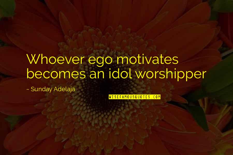 Worshipper Quotes By Sunday Adelaja: Whoever ego motivates becomes an idol worshipper Worshipper Quotes By Sunday Adelaja: Whoever ego motivates becomes an idol worshipper