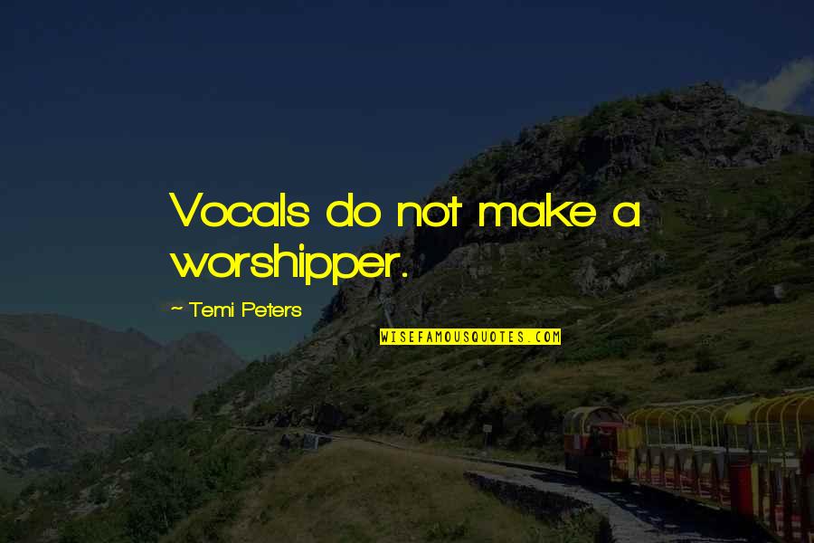 Worshipper Quotes By Temi Peters: Vocals do not make a worshipper. Worshipper Quotes By Temi Peters: Vocals do not make a worshipper.