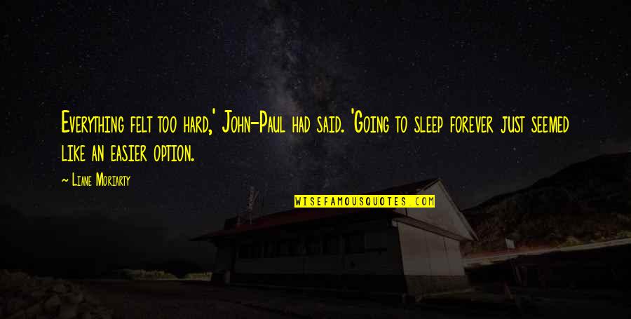 Worshippeth Quotes By Liane Moriarty: Everything felt too hard,' John-Paul had said. 'Going Worshippeth Quotes By Liane Moriarty: Everything felt too hard,' John-Paul had said. 'Going