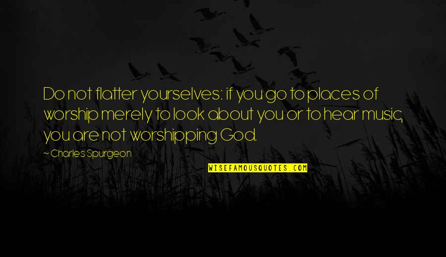 Worshipping Quotes By Charles Spurgeon: Do not flatter yourselves: if you go to