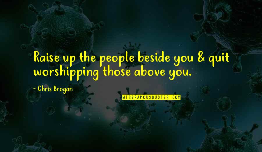 Worshipping Quotes By Chris Brogan: Raise up the people beside you & quit
