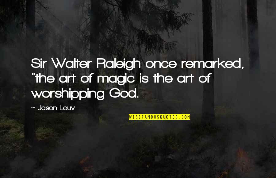 Worshipping Quotes By Jason Louv: Sir Walter Raleigh once remarked, "the art of