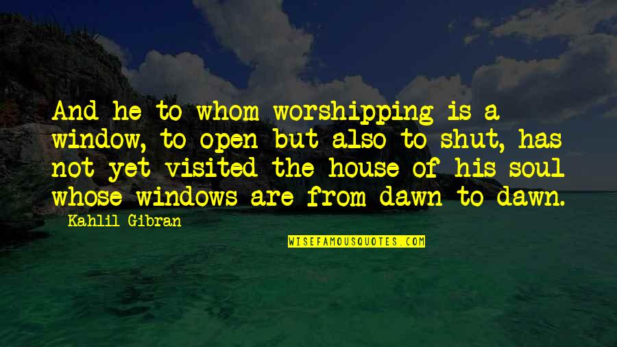 Worshipping Quotes By Kahlil Gibran: And he to whom worshipping is a window,
