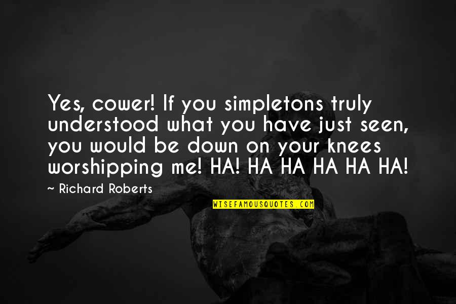 Worshipping Quotes By Richard Roberts: Yes, cower! If you simpletons truly understood what