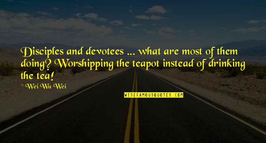 Worshipping Quotes By Wei Wu Wei: Disciples and devotees ... what are most of