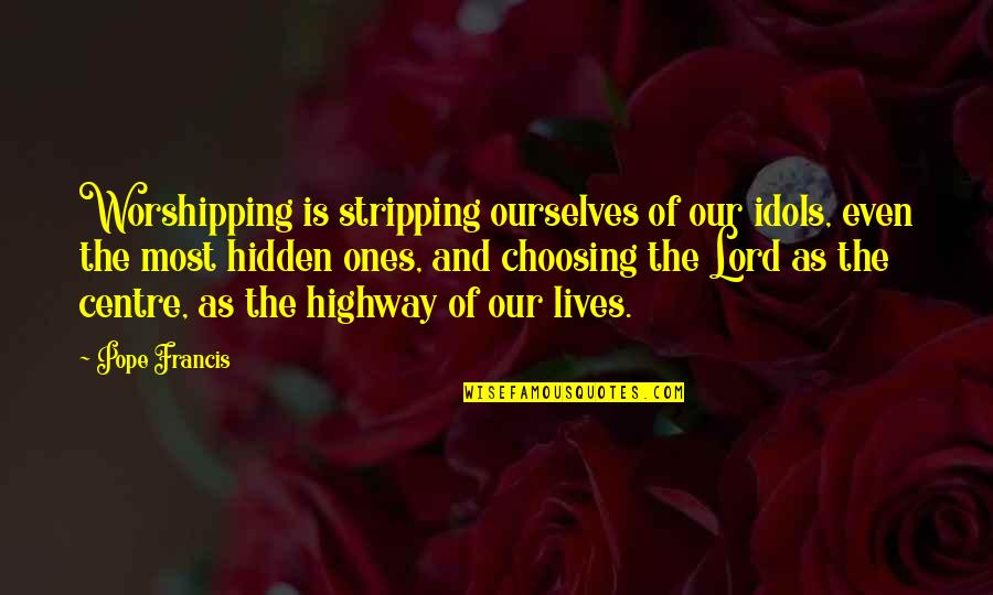 Worshipping The Lord Quotes By Pope Francis: Worshipping is stripping ourselves of our idols, even