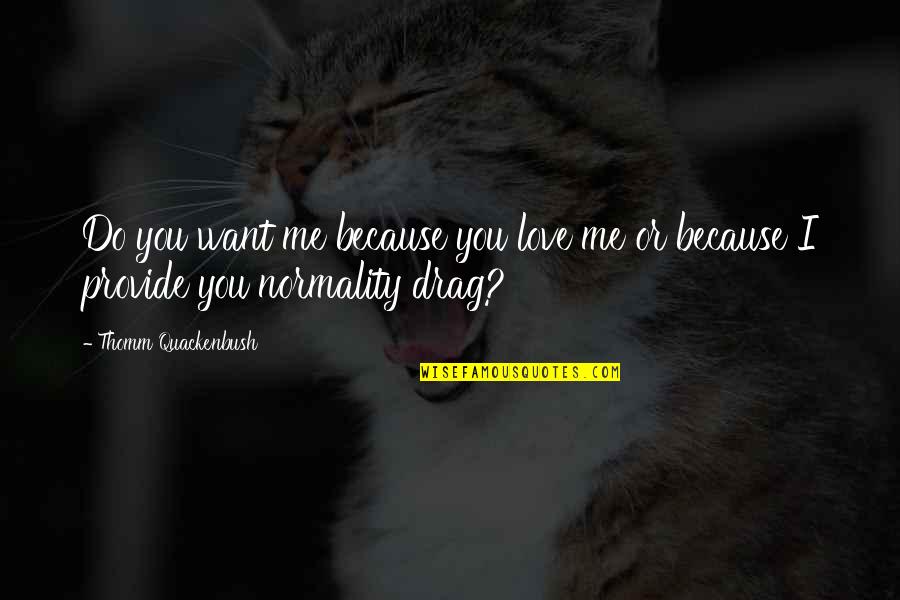 Worshipppers Quotes By Thomm Quackenbush: Do you want me because you love me Worshipppers Quotes By Thomm Quackenbush: Do you want me because you love me