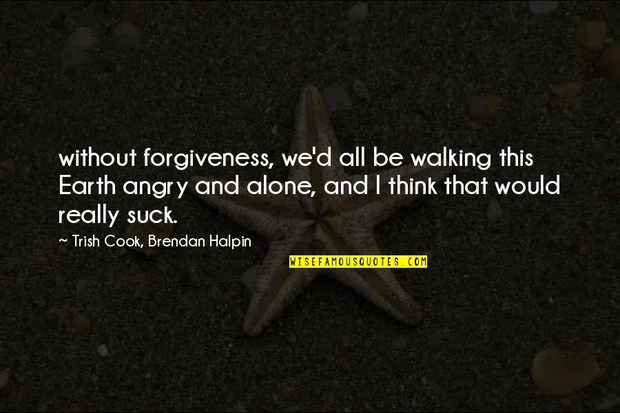 Worst Anc Quotes By Trish Cook, Brendan Halpin: without forgiveness, we'd all be walking this Earth