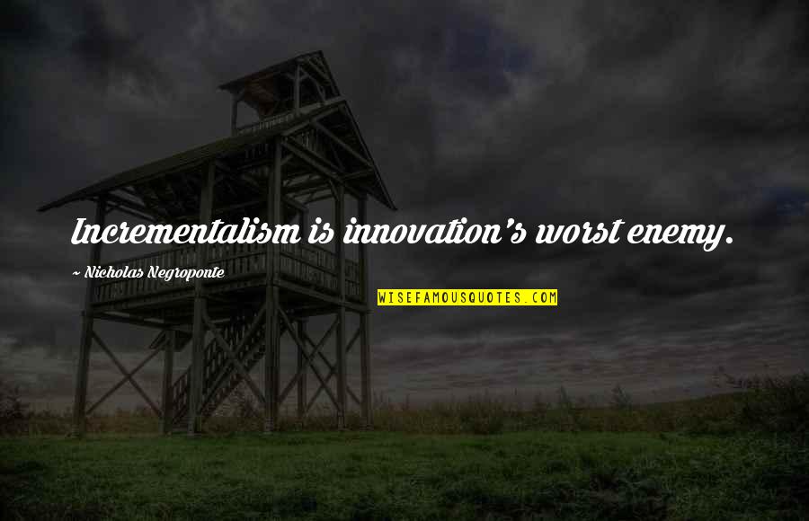 Worst Business Quotes By Nicholas Negroponte: Incrementalism is innovation's worst enemy.