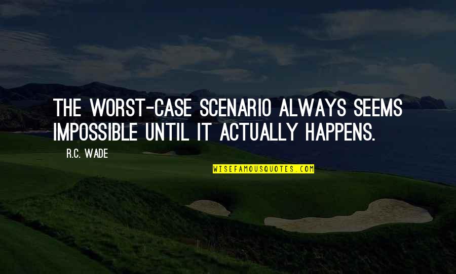 Worst Case Scenario Quotes By R.C. Wade: The worst-case scenario always seems impossible until it