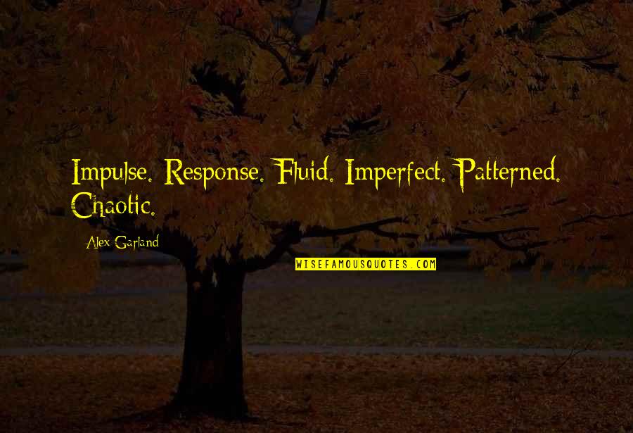 Worst Coaches Quotes By Alex Garland: Impulse. Response. Fluid. Imperfect. Patterned. Chaotic. Worst Coaches Quotes By Alex Garland: Impulse. Response. Fluid. Imperfect. Patterned. Chaotic.