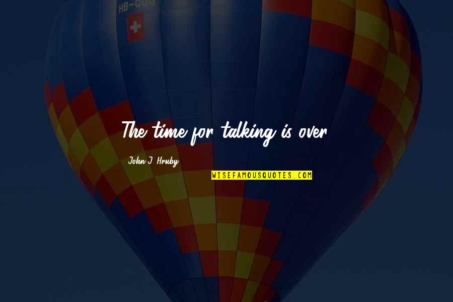 Worst Critic Quotes By John J. Hruby: The time for talking is over.