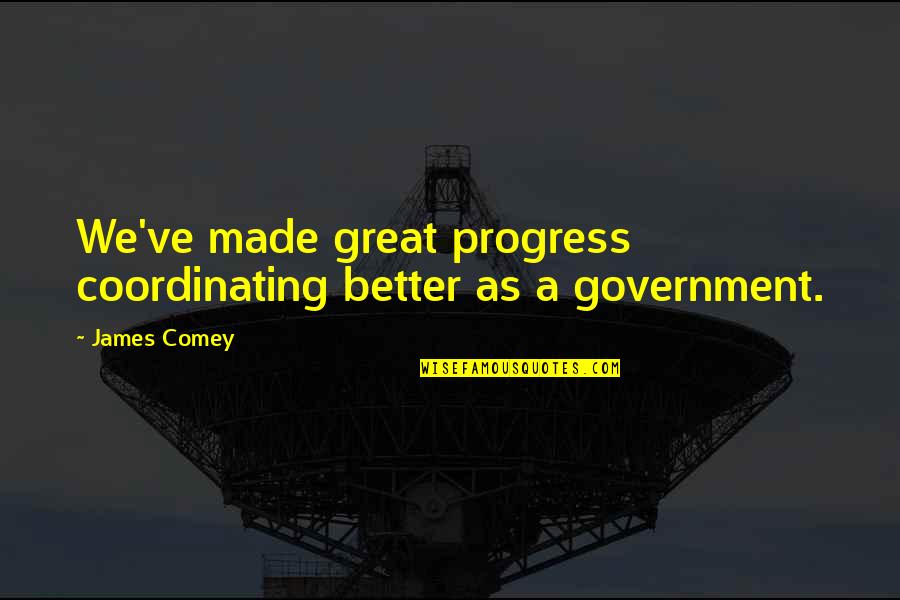 Worst Day Of My Life Quotes By James Comey: We've made great progress coordinating better as a