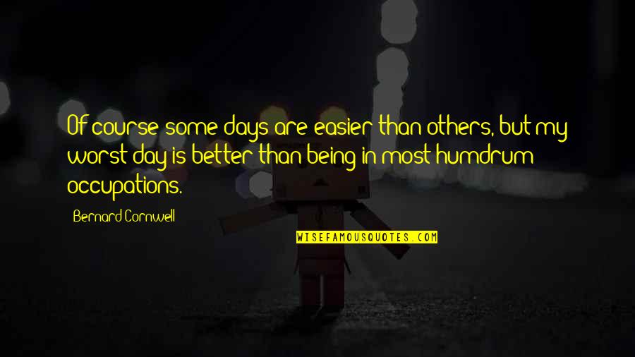 Worst Day Quotes By Bernard Cornwell: Of course some days are easier than others, Worst Day Quotes By Bernard Cornwell: Of course some days are easier than others,