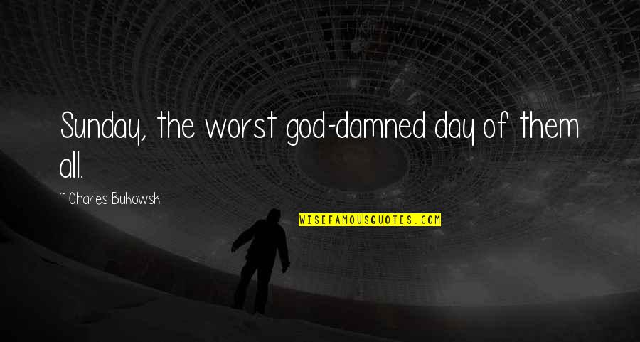 Worst Day Quotes By Charles Bukowski: Sunday, the worst god-damned day of them all.