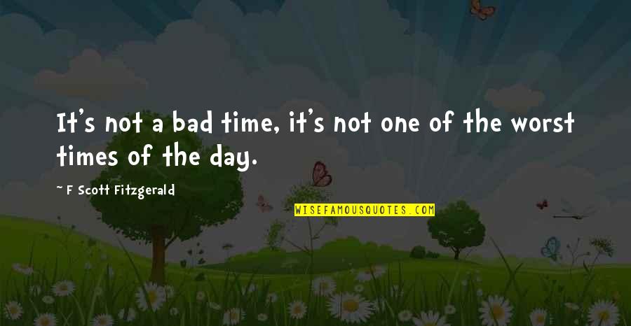 Worst Day Quotes By F Scott Fitzgerald: It's not a bad time, it's not one