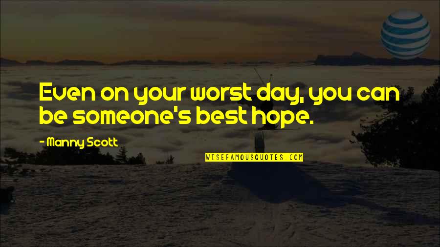 Worst Day Quotes By Manny Scott: Even on your worst day, you can be