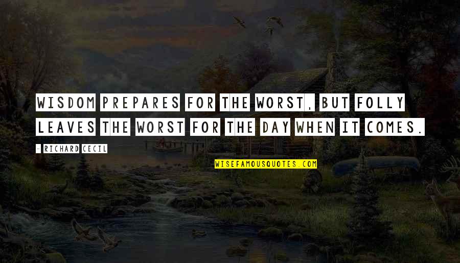 Worst Day Quotes By Richard Cecil: Wisdom prepares for the worst, but folly leaves