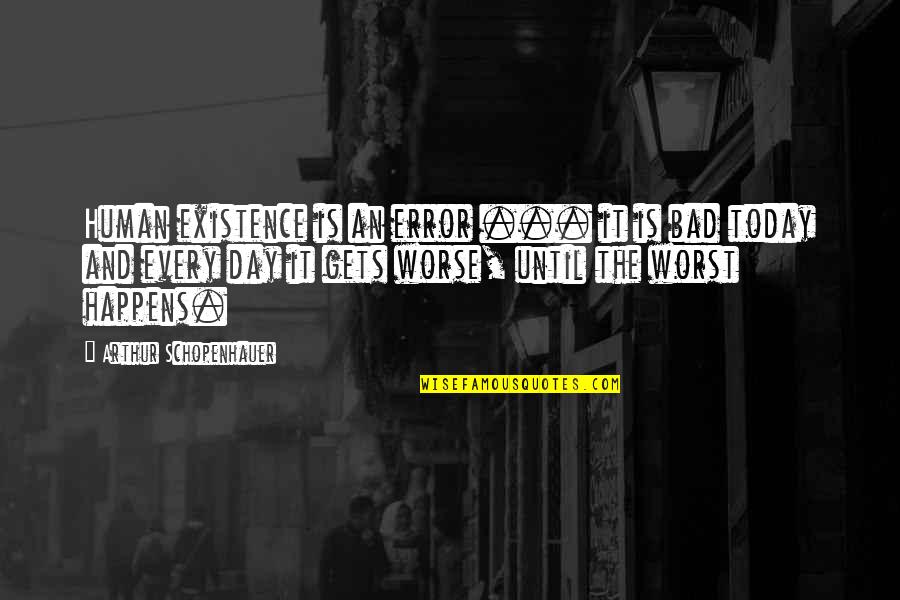 Worst Day Today Quotes By Arthur Schopenhauer: Human existence is an error ... it is Worst Day Today Quotes By Arthur Schopenhauer: Human existence is an error ... it is