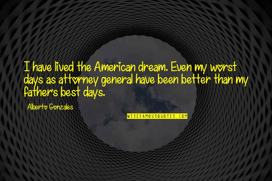 Worst Days Quotes By Alberto Gonzales: I have lived the American dream. Even my