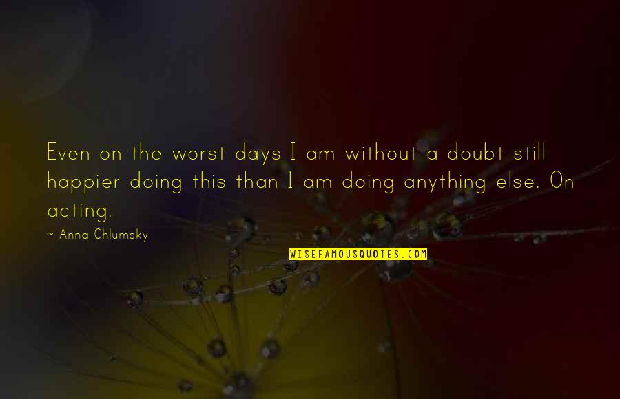 Worst Days Quotes By Anna Chlumsky: Even on the worst days I am without