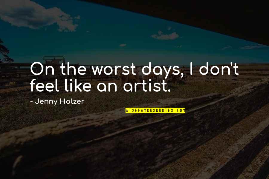 Worst Days Quotes By Jenny Holzer: On the worst days, I don't feel like