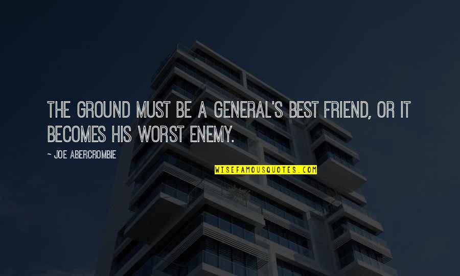 Worst Enemy Is The Best Friend Quotes By Joe Abercrombie: The ground must be a general's best friend,