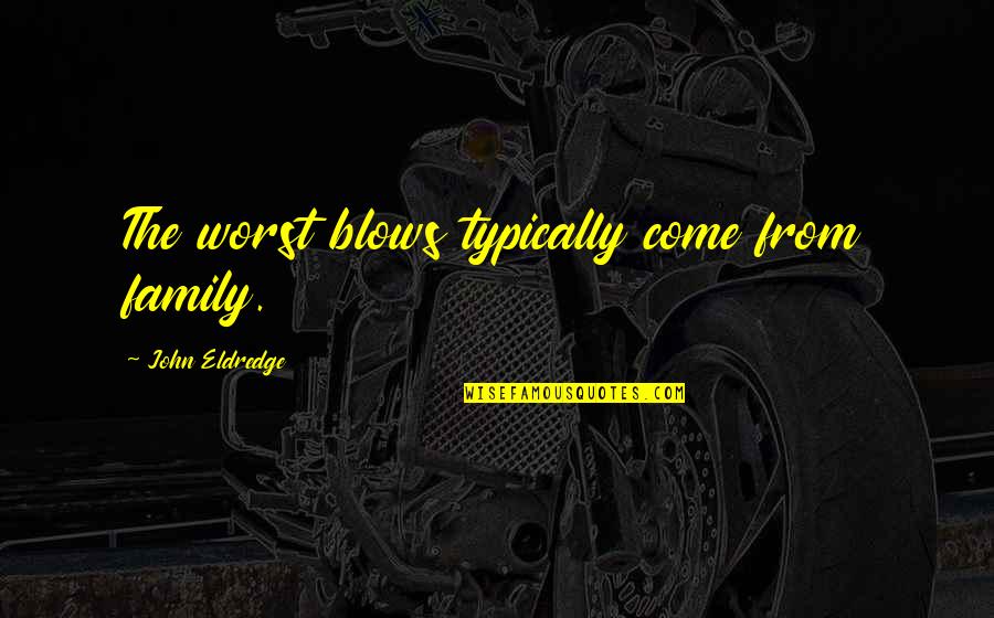 Worst Family Quotes By John Eldredge: The worst blows typically come from family.