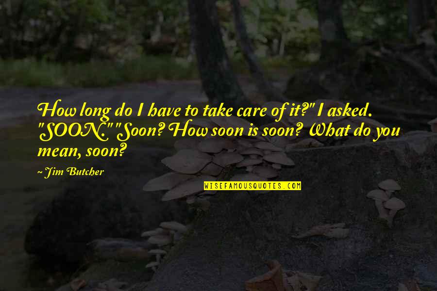 Worst Father Quotes By Jim Butcher: How long do I have to take care