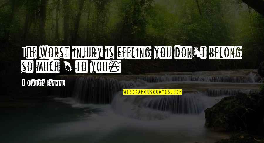 Worst Feeling Ever Quotes By Claudia Rankine: The worst injury is feeling you don't belong Worst Feeling Ever Quotes By Claudia Rankine: The worst injury is feeling you don't belong