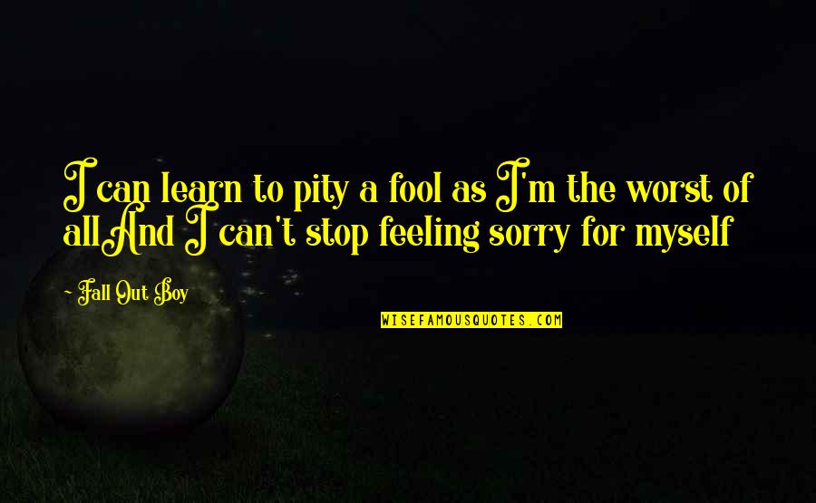 Worst Feeling Ever Quotes By Fall Out Boy: I can learn to pity a fool as Worst Feeling Ever Quotes By Fall Out Boy: I can learn to pity a fool as