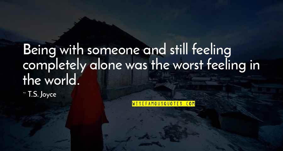 Worst Feeling Ever Quotes By T.S. Joyce: Being with someone and still feeling completely alone Worst Feeling Ever Quotes By T.S. Joyce: Being with someone and still feeling completely alone