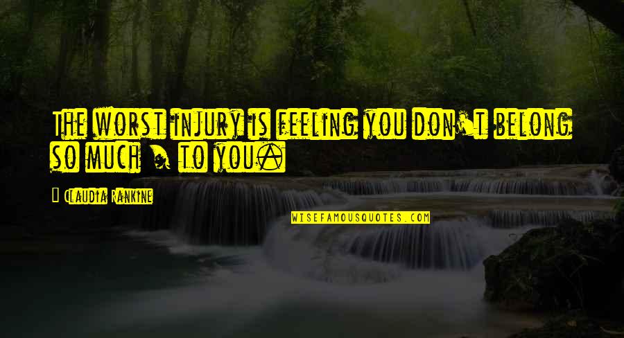 Worst Feelings Quotes By Claudia Rankine: The worst injury is feeling you don't belong Worst Feelings Quotes By Claudia Rankine: The worst injury is feeling you don't belong