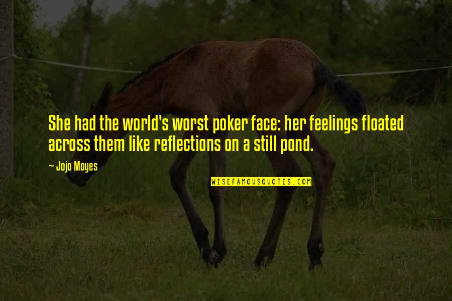Worst Feelings Quotes By Jojo Moyes: She had the world's worst poker face: her Worst Feelings Quotes By Jojo Moyes: She had the world's worst poker face: her