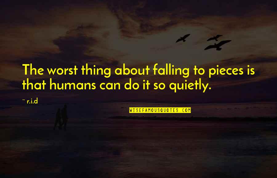 Worst Feelings Quotes By R.i.d: The worst thing about falling to pieces is