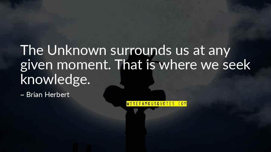 Worst Football Pundit Quotes By Brian Herbert: The Unknown surrounds us at any given moment.