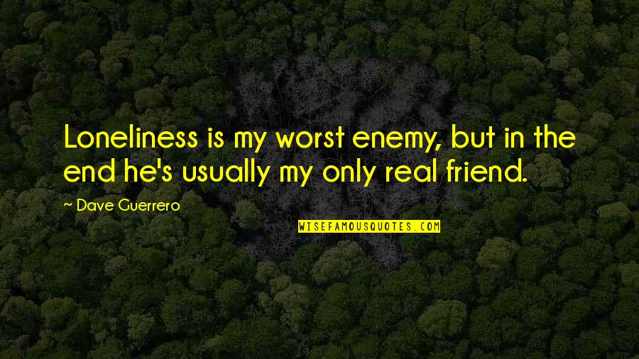 Worst Friend Ever Quotes By Dave Guerrero: Loneliness is my worst enemy, but in the