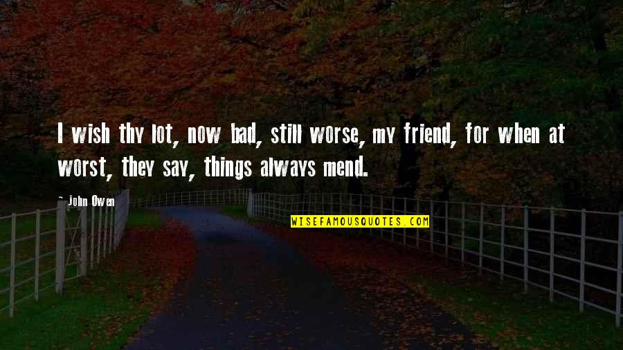 Worst Friend Ever Quotes By John Owen: I wish thy lot, now bad, still worse, Worst Friend Ever Quotes By John Owen: I wish thy lot, now bad, still worse,