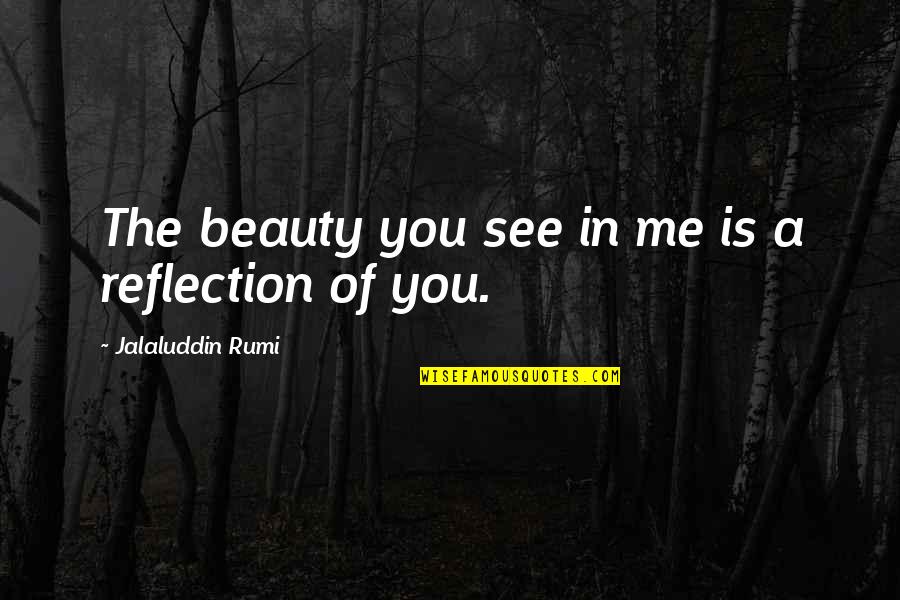 Worst Gop Quotes By Jalaluddin Rumi: The beauty you see in me is a